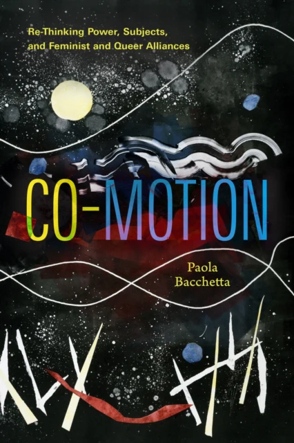 Co-Motion : Re-Thinking Power, Subjects, and Feminist and Queer Alliances